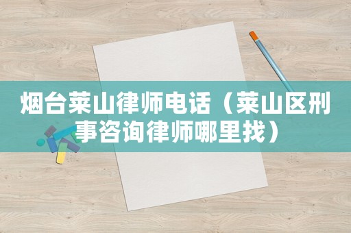煙臺萊山律師電話（萊山區(qū)刑事咨詢律師哪里找）