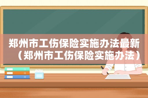 鄭州市工傷保險實施辦法最新（鄭州市工傷保險實施辦法）