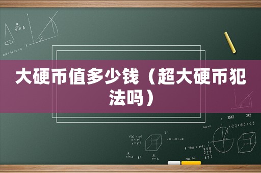 大硬幣值多少錢（超大硬幣犯法嗎）