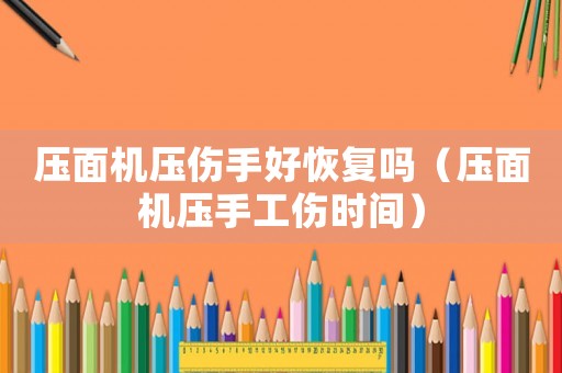 壓面機壓傷手好恢復嗎（壓面機壓手工傷時間）