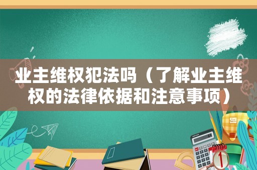 業(yè)主維權(quán)犯法嗎（了解業(yè)主維權(quán)的法律依據(jù)和注意事項）