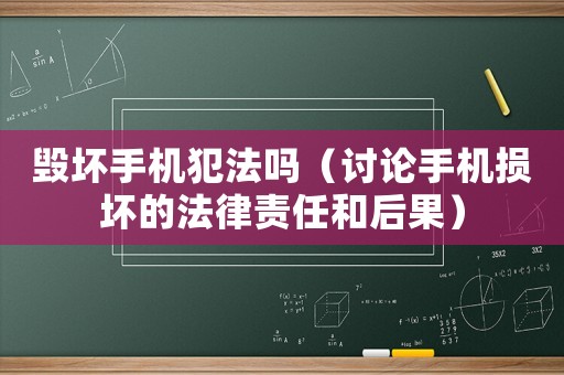 毀壞手機犯法嗎（討論手機損壞的法律責任和后果）