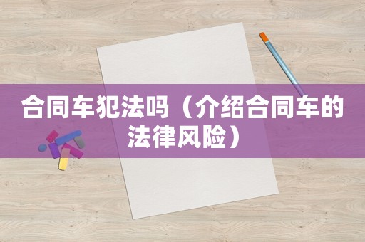 合同車犯法嗎（介紹合同車的法律風險）