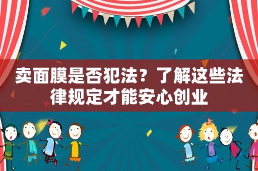 賣面膜是否犯法？了解這些法律規(guī)定才能安心創(chuàng)業(yè)