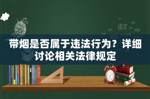 帶煙是否屬于違法行為？詳細(xì)討論相關(guān)法律規(guī)定
