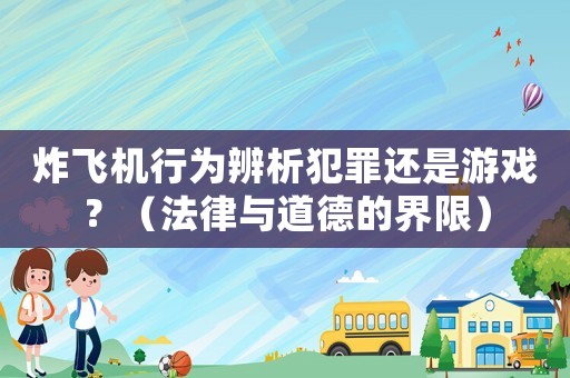 炸飛機行為辨析犯罪還是游戲？（法律與道德的界限）