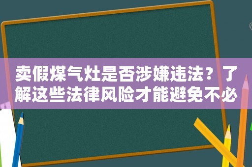 賣假煤氣灶是否涉嫌違法？了解這些法律風險才能避免不必要的麻煩