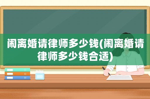 鬧離婚請律師多少錢(鬧離婚請律師多少錢合適)