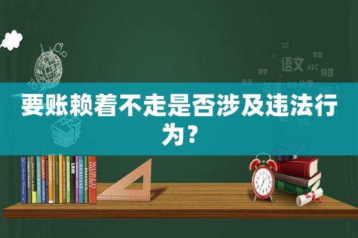 要賬賴著不走是否涉及違法行為？
