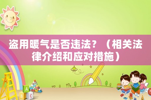 盜用暖氣是否違法？（相關法律介紹和應對措施）