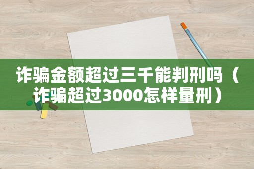 詐騙金額超過三千能判刑嗎（詐騙超過3000怎樣量刑）