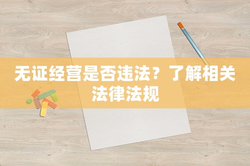無(wú)證經(jīng)營(yíng)是否違法？了解相關(guān)法律法規(guī)