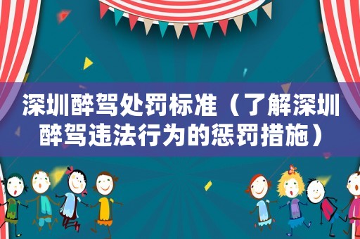 深圳醉駕處罰標(biāo)準(zhǔn)（了解深圳醉駕違法行為的懲罰措施）