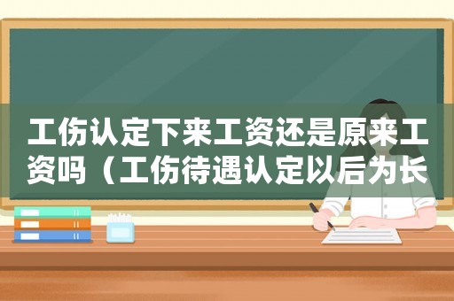 工傷認(rèn)定下來工資還是原來工資嗎（工傷待遇認(rèn)定以后為長時(shí)間錢到帳）