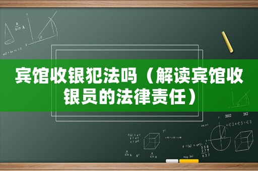 賓館收銀犯法嗎（解讀賓館收銀員的法律責任）