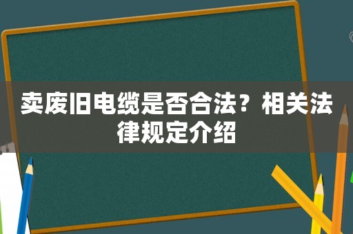賣廢舊電纜是否合法？相關法律規定介紹