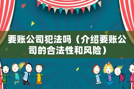 要賬公司犯法嗎（介紹要賬公司的合法性和風(fēng)險(xiǎn)）