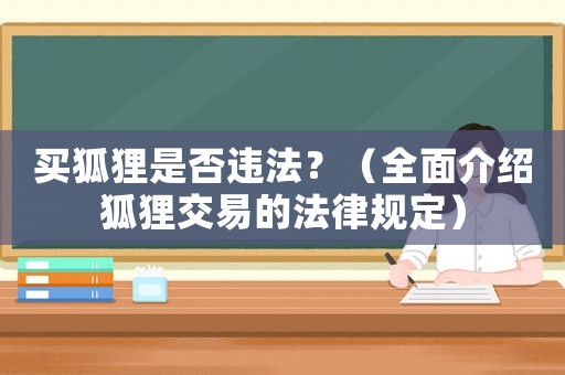 買狐貍是否違法？（全面介紹狐貍交易的法律規定）