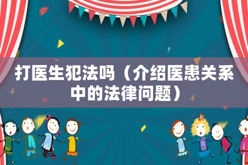 打醫生犯法嗎（介紹醫患關系中的法律問題）