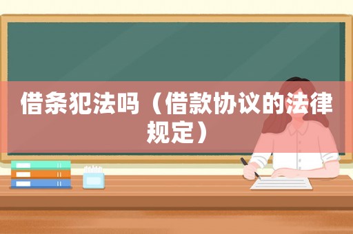 借條犯法嗎（借款協議的法律規定）