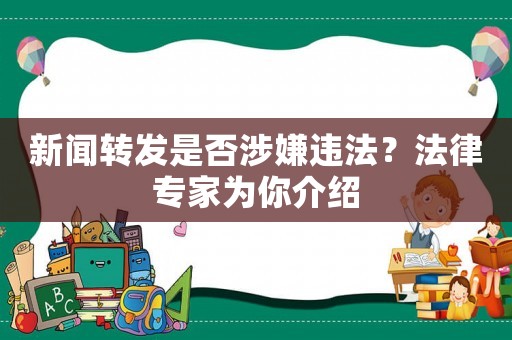 新聞轉發是否涉嫌違法？法律專家為你介紹