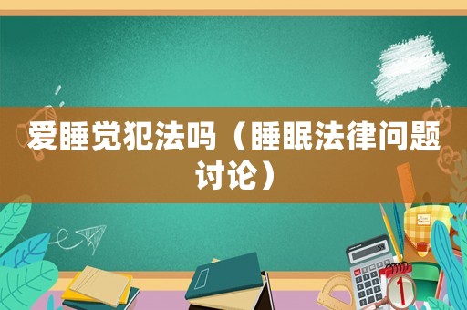 愛睡覺犯法嗎（睡眠法律問題討論）
