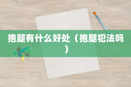 抱腿有什么好處（抱腿犯法嗎）