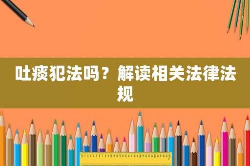 吐痰犯法嗎？解讀相關法律法規
