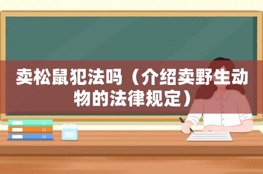 賣松鼠犯法嗎（介紹賣野生動物的法律規定）