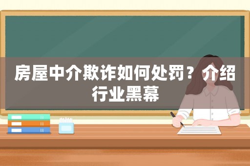 房屋中介欺詐如何處罰？介紹行業黑幕