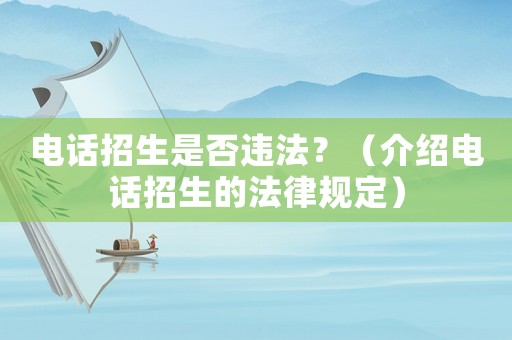 電話招生是否違法？（介紹電話招生的法律規(guī)定）