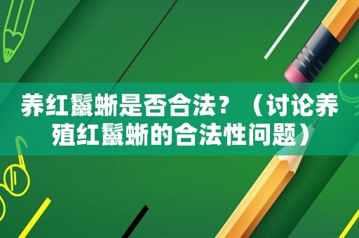 養(yǎng)紅鬣蜥是否合法？（討論養(yǎng)殖紅鬣蜥的合法性問題）