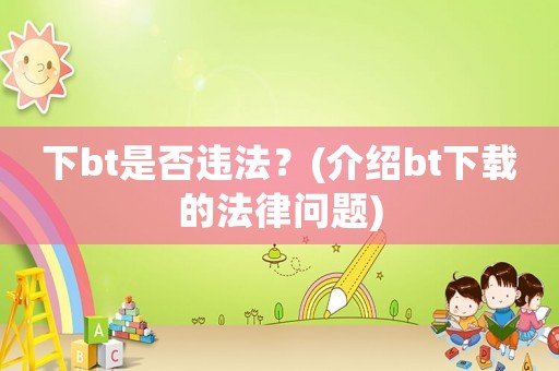 下bt是否違法？(介紹bt下載的法律問題)