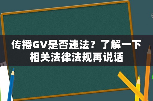 傳播GV是否違法？了解一下相關法律法規再說話