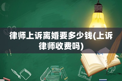 律師上訴離婚要多少錢(上訴律師收費嗎)