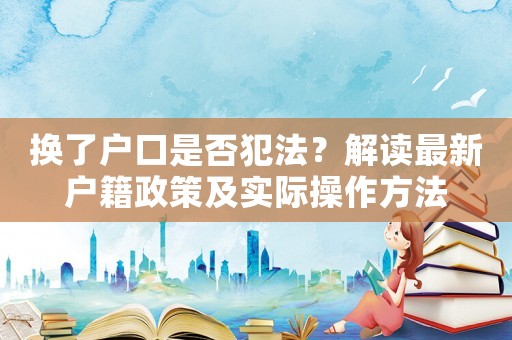 換了戶口是否犯法？解讀最新戶籍政策及實際操作方法