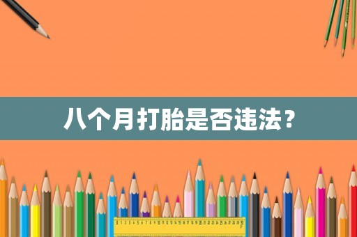 八個(gè)月打胎是否違法？