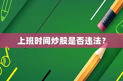 上班時(shí)間炒股是否違法？