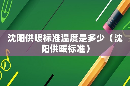 沈陽供暖標準溫度是多少（沈陽供暖標準）