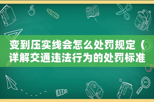 變到壓實線會怎么處罰規定（詳解交通違法行為的處罰標準）