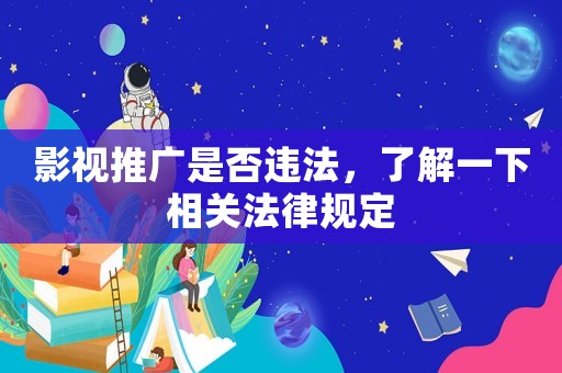 影視推廣是否違法，了解一下相關法律規定