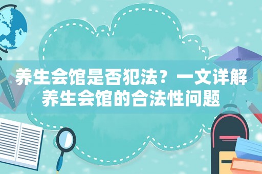 養生會館是否犯法？一文詳解養生會館的合法性問題