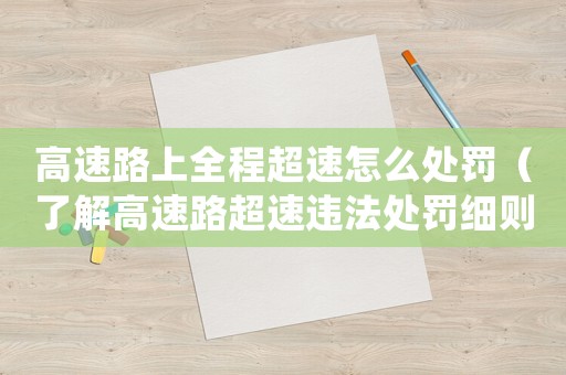 高速路上全程超速怎么處罰（了解高速路超速違法處罰細則）