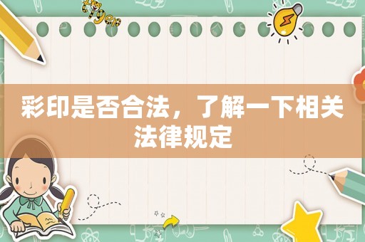 彩印是否合法，了解一下相關(guān)法律規(guī)定