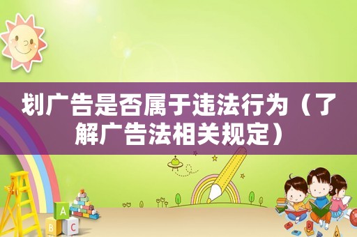 劃廣告是否屬于違法行為（了解廣告法相關(guān)規(guī)定）