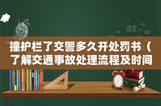 撞護欄了交警多久開處罰書（了解交通事故處理流程及時間）