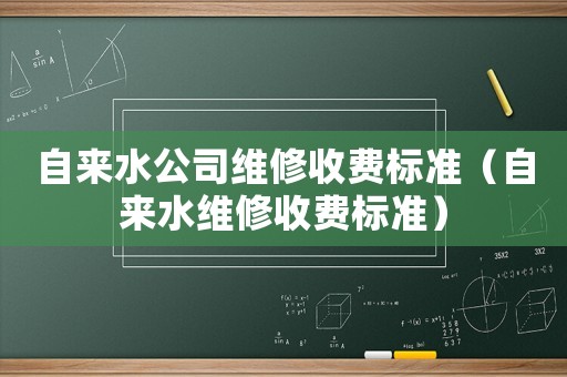 自來(lái)水公司維修收費(fèi)標(biāo)準(zhǔn)（自來(lái)水維修收費(fèi)標(biāo)準(zhǔn)）