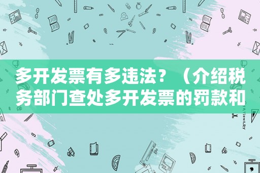 多開發票有多違法？（介紹稅務部門查處多開發票的罰款和刑事責任）