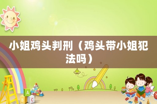 小姐雞頭判刑（雞頭帶小姐犯法嗎）