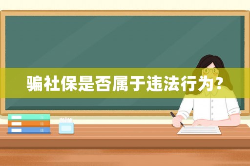 騙社保是否屬于違法行為？